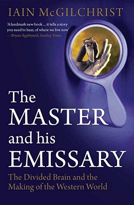 The Master and His Emissary: The Divided Brain and the Making of the Western World - McGilchrist, Iain