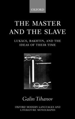 The Master and the Slave: Lukcs, Bakhtin, and the Ideas of Their Time - Tihanov, Galin