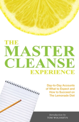 The Master Cleanse Experience: Day-to-Day Accounts of What to Expect and How to Succeed on the Lemonade Diet - Woloshyn, Tom (Introduction by)