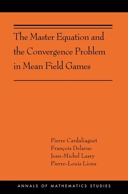 The Master Equation and the Convergence Problem in Mean Field Games: (Ams-201) - Cardaliaguet, Pierre, and Delarue, Franois, and Lasry, Jean-Michel