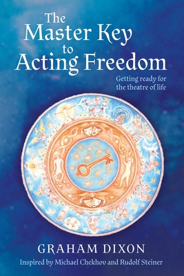 The Master Key to Acting Freedom: Getting Ready for the Theatre of Life - Dixon, Graham