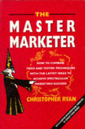 The Master Marketer: How to Combine Tried and Tested Techniques with the Latest Ideas to Achieve Spectacular Marketing Success - Ryan, Christopher, and Bird, Drayton
