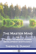 The Master Mind: Or, The Key to Mental Power Development & Efficiency