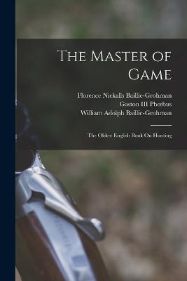 The Master of Game: The Oldest English Book On Hunting - Baillie-Grohman, William Adolph, and Edward, and Phoebus, Gaston, III