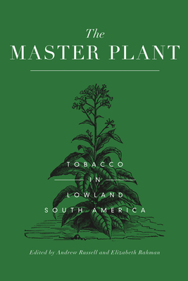 The Master Plant: Tobacco in Lowland South America - Russell, Andrew (Editor), and Rahman, Elizabeth (Editor)