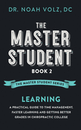 The Master Student: Book 2: LEARNING: A Practical Guide To Time Management, Faster Learning, And Getting Better Grades In Chiropractic College