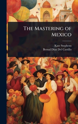 The Mastering of Mexico - Stephens, Kate, and del Castillo, Bernal D-Az