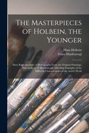 The Masterpieces of Holbein, the Younger: Sixty Reproductions of Photographs From the Original Paintings, Principally by F. Hanfstaengl, Affording Examples of the Different Characteristics of the Artist's Work