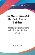 The Masterpieces Of The Ohio Mound Builders: The Hilltop Fortifications, Including Fort Ancient (1916)