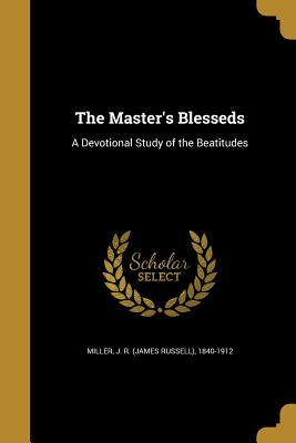 The Master's Blesseds: A Devotional Study of the Beatitudes - Miller, J R (James Russell) 1840-1912 (Creator)