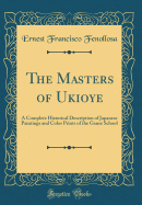 The Masters of Ukioye: A Complete Historical Description of Japanese Paintings and Color Prints of the Genre School (Classic Reprint)