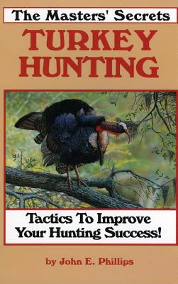 The Masters' Secrets Turkey Hunting: Tactics to Improve Your Hunting Success Book 1 - Phillips, John E