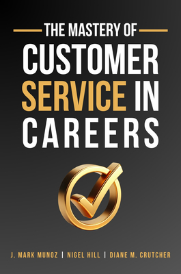 The Mastery of Customer Service in Careers - Munoz, J Mark, and Hill, Nigel, and Crutcher, Diane