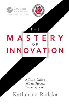 The Mastery of Innovation: A Field Guide to Lean Product Development - Radeka, Katherine