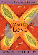 The Mastery of Love: A Practical Guide to the Art of Relationship --Toltec Wisdom Book