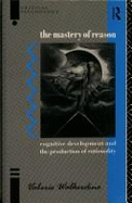 The Mastery of Reason: Cognitive Development and the Production of Rationality - Walkerdine, Valerie