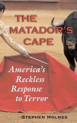 The Matador's Cape: America's Reckless Response to Terror - Holmes, Stephen