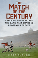 The Match of the Century: England, Hungary, and the Game that Changed Football Forever