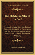 The Matchless Altar of the Soul: Symbolized as a Shinning Cube of Diamond, One Cubit in Dimensions, and Set Within the Holy of Holies in All Grand Esoteric Temples of Antiquity