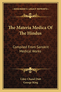 The Materia Medica of the Hindus: Compiled from Sanskrit Medical Works