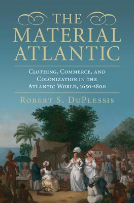 The Material Atlantic: Clothing, Commerce, and Colonization in the Atlantic World, 1650-1800 - Duplessis, Robert S