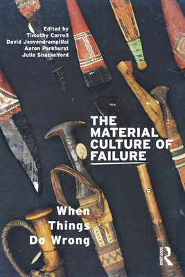 The Material Culture of Failure: When Things Do Wrong - Jeevendrampillai, David (Editor), and Parkhurst, Aaron (Editor), and Carroll, Timothy (Editor)