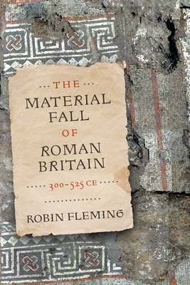 The Material Fall of Roman Britain, 300-525 CE - Fleming, Robin