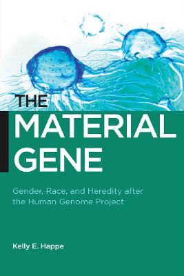 The Material Gene: Gender, Race, and Heredity After the Human Genome Project - Happe, Kelly E