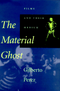 The Material Ghost: Films and Their Medium - Perez, Gilberto
