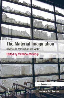 The Material Imagination: Reveries on Architecture and Matter - Mindrup, Matthew