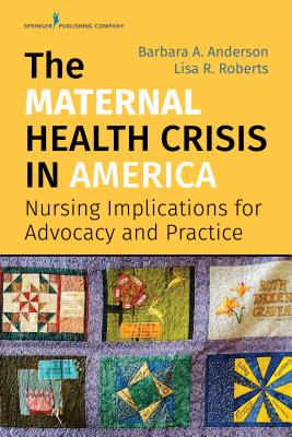 The Maternal Health Crisis in America: Nursing Implications for Advocacy and Practice - Anderson, Barbara A, Drph, Faan (Editor), and Roberts, Lisa R, Drph, Msn, RN (Editor)