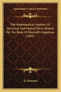 The Mathematical Analysis of Electrical and Optical Wave-Motion on the Basis of Maxwell's Equations, by H. Bateman ..