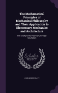 The Mathematical Principles of Mechanical Philosophy and Their Application to Elementary Mechanics and Architecture: But Chiefly to the Theory of Universal Gravitation