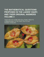 The Mathematical Questions Proposed in the Ladies' Diary, and Their Original Answers: Together with Some New Solutions, from Its Commencement in the Year 1704 to 1816; Volume 3