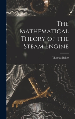 The Mathematical Theory of the Steam Engine - Baker, Thomas