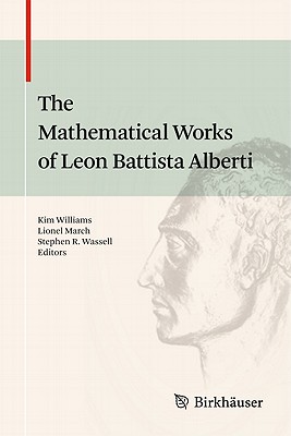 The Mathematical Works of Leon Battista Alberti - Williams, Kim (Editor), and March, Lionel (Editor), and Wassell, Stephen R (Editor)