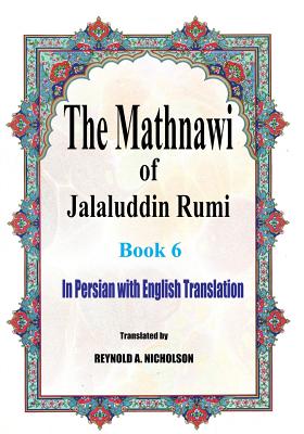 The Mathnawi of Jalaluddin Rumi: Book 6: In Persian with English Translation - Nicholson, Reynold a (Translated by), and Nazari, Reza, and Nazari, Somayeh