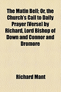 The Matin Bell: Or, the Church's Call to Daily Prayer [Verse] by Richard, Lord Bishop of Down and Connor and Dromore