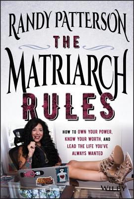 The Matriarch Rules: How to Own Your Power, Know Your Worth, and Lead the Life You've Always Wanted - Patterson, Randy