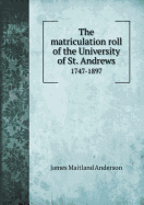 The Matriculation Roll of the University of St. Andrews 1747-1897