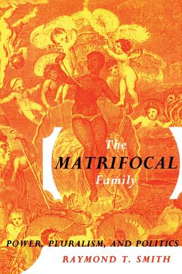 The Matrifocal Family: Power, Pluralism and Politics - Smith, Raymond T