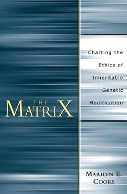 The Matrix: Charting an Ethics of Inheritable Genetic Modification - Coors, Marilyn E