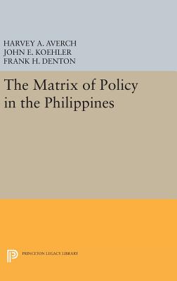 The Matrix of Policy in the Philippines - Averch, Harvey A., and Koehler, John E., and Denton, Frank H.