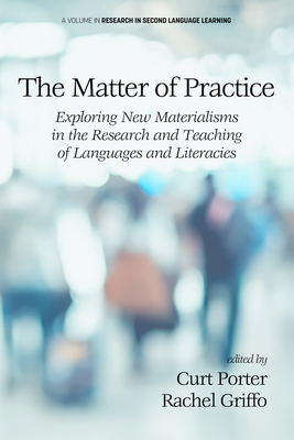 The Matter of Practice: Exploring New Materialisms in the Research and Teaching of Languages and Literacies - Porter, Curt (Editor), and Griffo, Rachel (Editor)