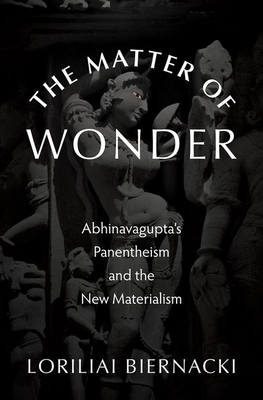 The Matter of Wonder: Abhinavagupta's Panentheism and the New Materialism - Biernacki, Loriliai