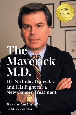 The Maverick M.D. - Dr. Nicholas Gonzalez and His Fight for a New Cancer Treatment - Swander, Mary