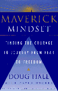 The Maverick Mindset: Finding the Courage to Journey from Fear to Freedom