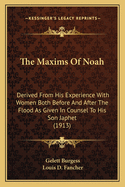 The Maxims of Noah: Derived from His Experience with Women Both Before and After the Flood as Given in Counsel to His Son Japhet