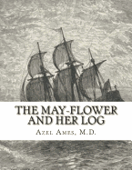 The May-Flower and Her Log: July 15, 1620-May 6, 1621 Chiefly from Original Sources