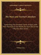 The Maya and Tzental Calendars: Comprising the Complete Series of Days, with Their Positions in the Month for Each One of the Fifty-Two Years of the Cycle, According to Each System
